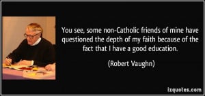 You see, some non-Catholic friends of mine have questioned the depth ...