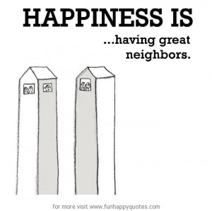 Happiness is, having great neighbors.