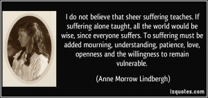 do not believe that sheer suffering teaches. If suffering alone ...