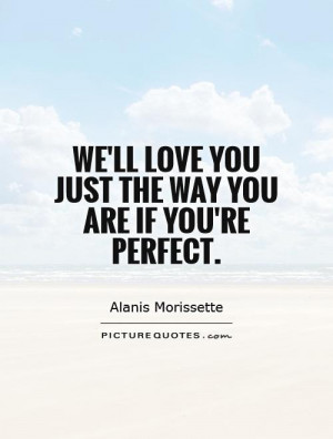 ... 'll love you just the way you are if you're perfect. Picture Quote #1