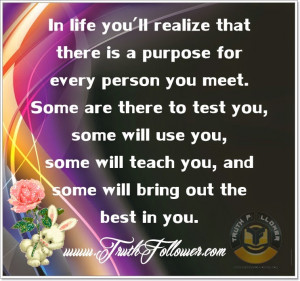 In life you'll realize that there is a purpose for every person you ...