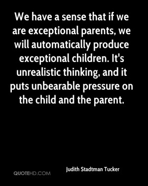 We have a sense that if we are exceptional parents, we will ...