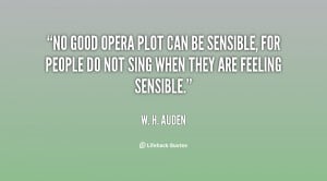 No good opera plot can be sensible, for people do not sing when they ...