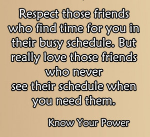 Respect those friends who find time for you in their busy schedule ...
