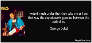 would much prefer that they take me as I am, that way the experience ...