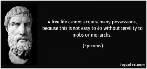 ... is not easy to do without servility to mobs or monarchs. - Epicurus