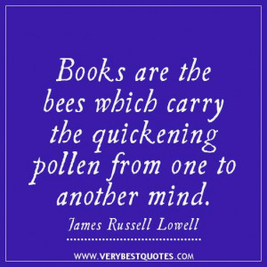 Books are the bees which carry the quickening pollen from one to ...