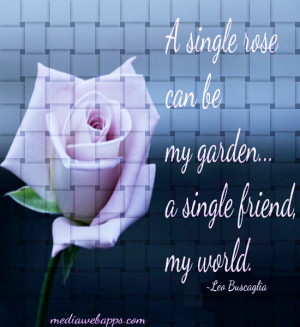 single rose can be my garden... a single friend, my world.~Leo ...
