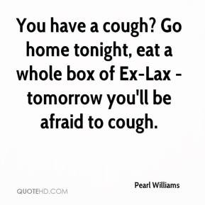 Pearl Williams - You have a cough? Go home tonight, eat a whole box of ...