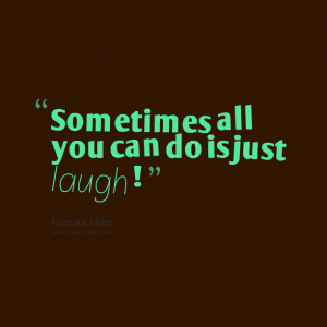 Quotes Picture: sometimes all you can do is just laugh !
