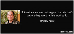 ... the dole that's because they have a healthy work ethic. - Mickey Kaus