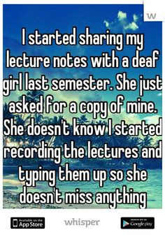 started sharing my lecture notes with a deaf girl last semester. She ...