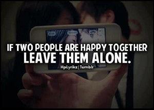 If Two People Are Happy Together Leave Them Alone ~ Happiness Quote