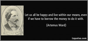 Let us all be happy and live within our means, even if we have to ...