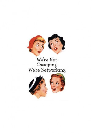 We´re not gossiping. We´re networking.