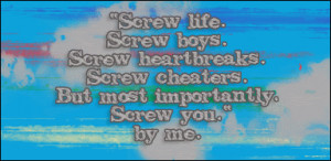 screw life. screw boys. screw heartbreaks. screw cheaters. but most ...