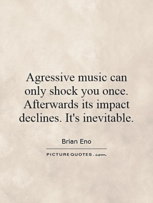 Agressive music can only shock you once. Afterwards its impact ...