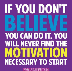... you can do it, you will never find the motivation necessary to start