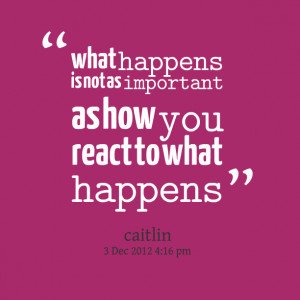Quotes Picture: what happens is not as important as how you react to ...