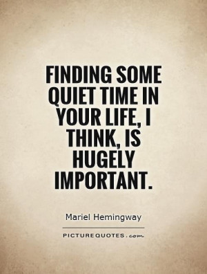 Finding some quiet time in your life, I think, is hugely important ...