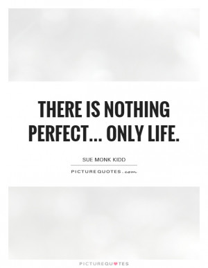 There is nothing perfect... only life quote | Picture Quotes & Sayings