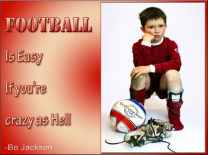 Football is easy if you’re crazy as hell ~Football Quote