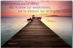 ... tested. Not to show our weaknesses but to discover our strengths. More