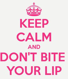 Keep calm and don't bite your lip More