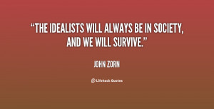 The idealists will always be in society, and we will survive.”