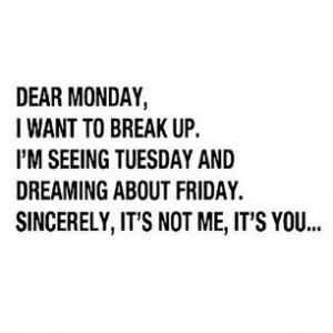 Dear Monday...This isn't how my life is anymore but it's funny :)