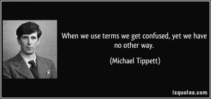 When we use terms we get confused, yet we have no other way. - Michael ...
