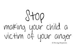 Stop making your child a victim of YOUR anger! More