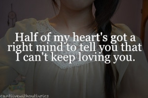 Half of my heart's got a right mind to tell you that I can't keep ...