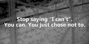 Stop Saying I Can’t. You Can, You Just Choose Not To