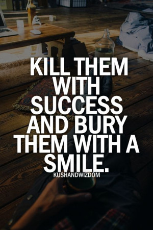 Kill them with SUCCESS and bury them with a SMILE.Inspiration, Dust ...