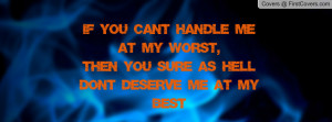 If you can't handle me at my WORST,then you sure as hell don't deserve ...
