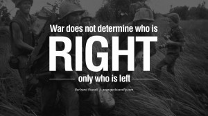 War does not determine who is right, only who is left. – Bertrand ...