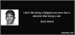 ... ballgame any more than a salesman likes losing a sale. - Early Wynn
