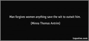 ... women anything save the wit to outwit him. - Minna Thomas Antrim