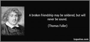 ... friendship may be soldered, but will never be sound. - Thomas Fuller