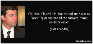 Oh, man, if in real life I was as cool and suave as Coach Taylor and ...