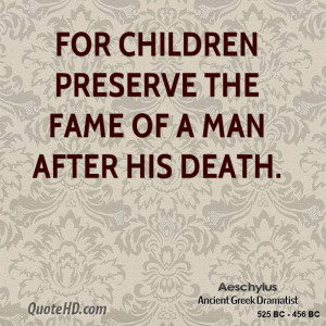 For children preserve the fame of a man after his death.