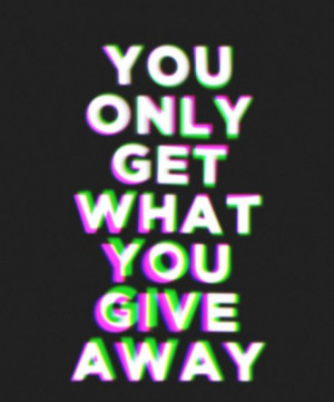 You+only+get+what+you+give.JPG