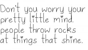 ... your pretty little mind, people throw rocks at things that shine