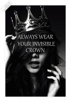 Always wear your invisible crown | For the Days I Feel Sad Quotes