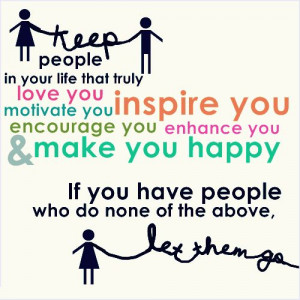 ... encourage you, enhance you & make you happy. If you have people who do