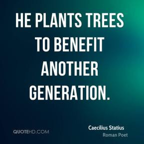 He plants trees to benefit another generation. - Caecilius Statius