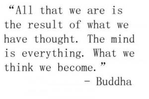 ... what we have thought. The mind is everything. What we think we become
