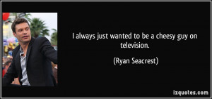 always just wanted to be a cheesy guy on television. - Ryan Seacrest