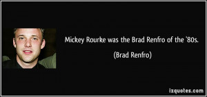 Mickey Rourke was the Brad Renfro of the '80s. - Brad Renfro